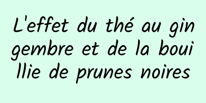 L'effet du thé au gingembre et de la bouillie de prunes noires