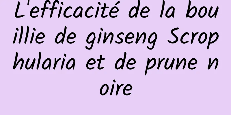 L'efficacité de la bouillie de ginseng Scrophularia et de prune noire