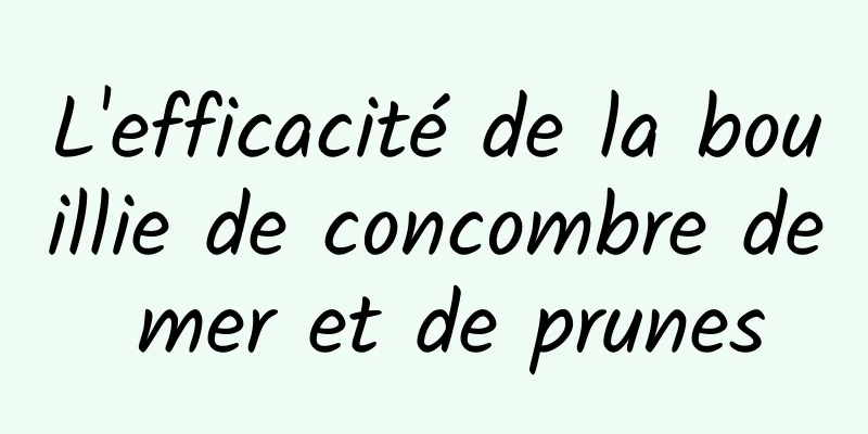 L'efficacité de la bouillie de concombre de mer et de prunes