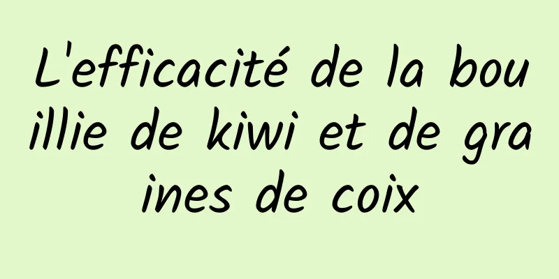 L'efficacité de la bouillie de kiwi et de graines de coix