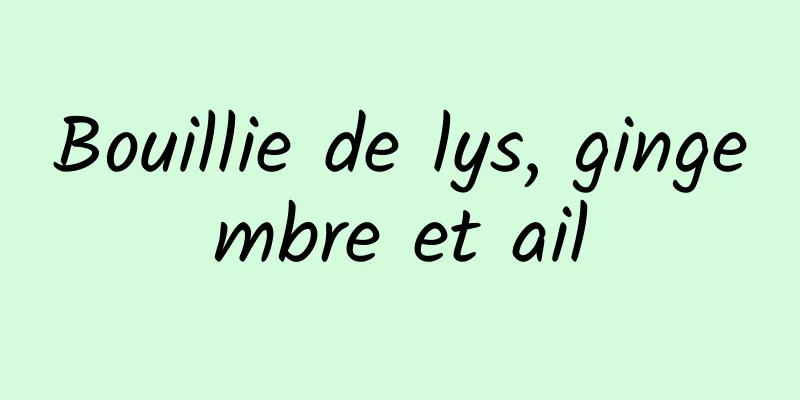 Bouillie de lys, gingembre et ail