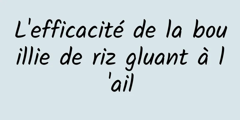 L'efficacité de la bouillie de riz gluant à l'ail