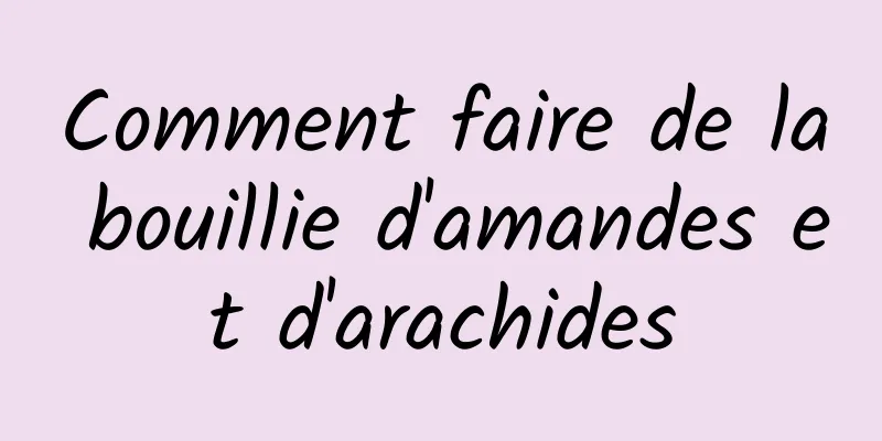 Comment faire de la bouillie d'amandes et d'arachides