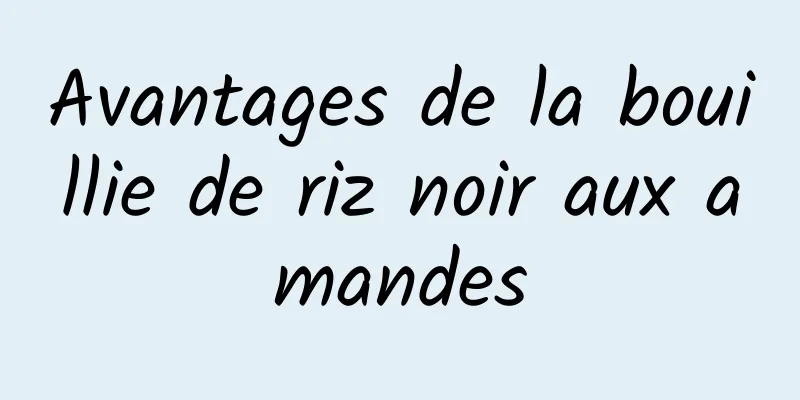 Avantages de la bouillie de riz noir aux amandes