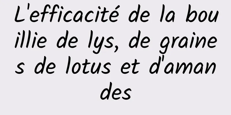 L'efficacité de la bouillie de lys, de graines de lotus et d'amandes