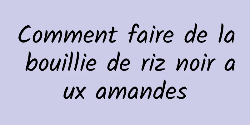 Comment faire de la bouillie de riz noir aux amandes