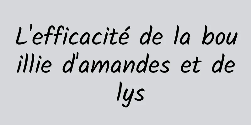 L'efficacité de la bouillie d'amandes et de lys