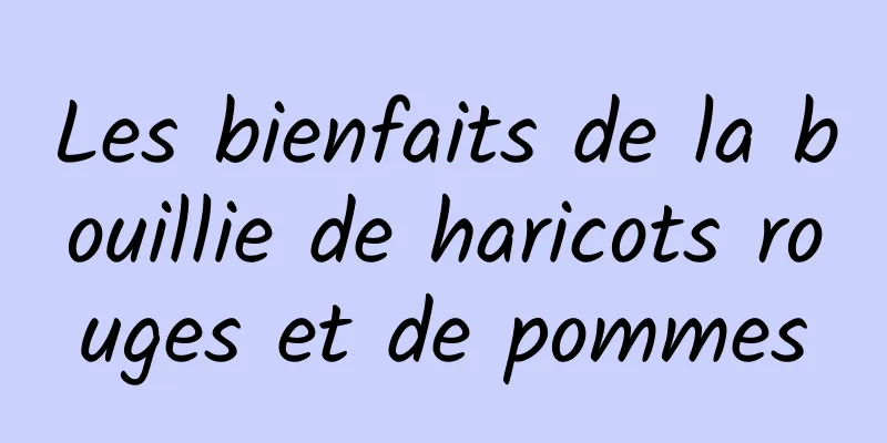 Les bienfaits de la bouillie de haricots rouges et de pommes