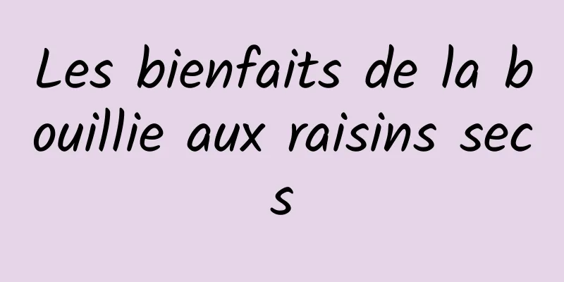 Les bienfaits de la bouillie aux raisins secs