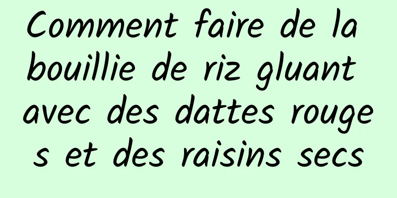 Comment faire de la bouillie de riz gluant avec des dattes rouges et des raisins secs