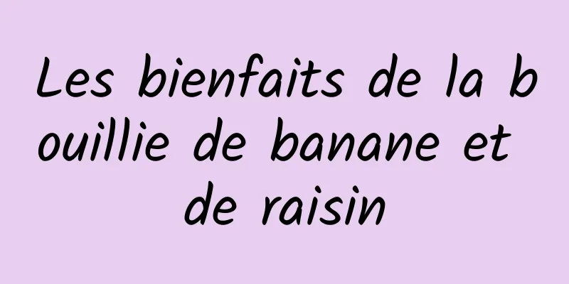 Les bienfaits de la bouillie de banane et de raisin