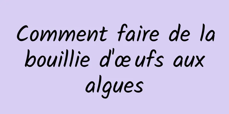 Comment faire de la bouillie d'œufs aux algues