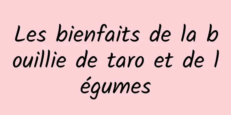 Les bienfaits de la bouillie de taro et de légumes