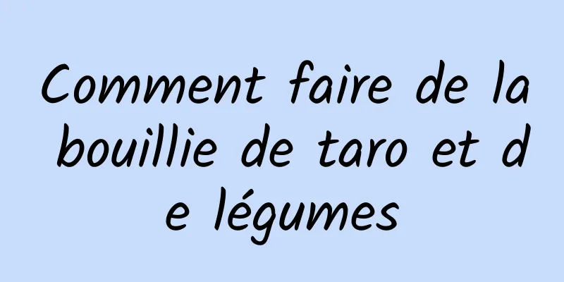 Comment faire de la bouillie de taro et de légumes