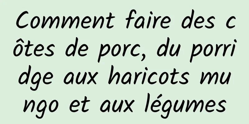 Comment faire des côtes de porc, du porridge aux haricots mungo et aux légumes