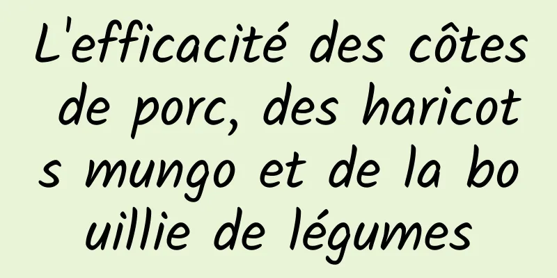 L'efficacité des côtes de porc, des haricots mungo et de la bouillie de légumes