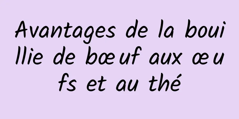 Avantages de la bouillie de bœuf aux œufs et au thé