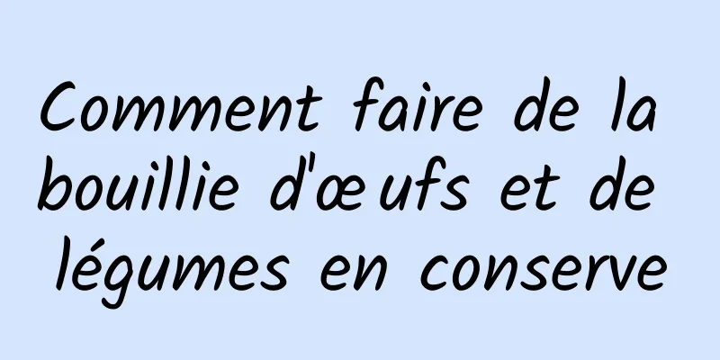 Comment faire de la bouillie d'œufs et de légumes en conserve