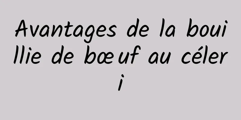 Avantages de la bouillie de bœuf au céleri