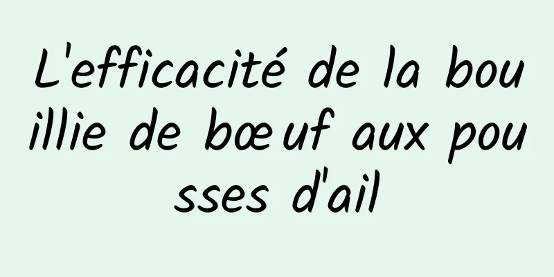 L'efficacité de la bouillie de bœuf aux pousses d'ail