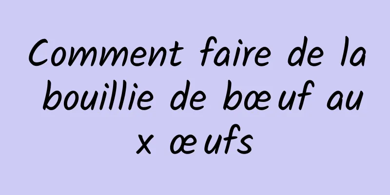 Comment faire de la bouillie de bœuf aux œufs