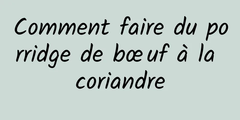 Comment faire du porridge de bœuf à la coriandre