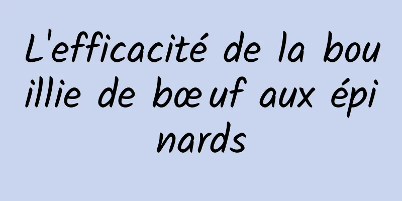 L'efficacité de la bouillie de bœuf aux épinards