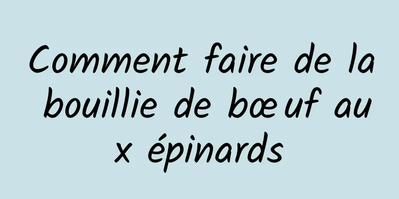 Comment faire de la bouillie de bœuf aux épinards