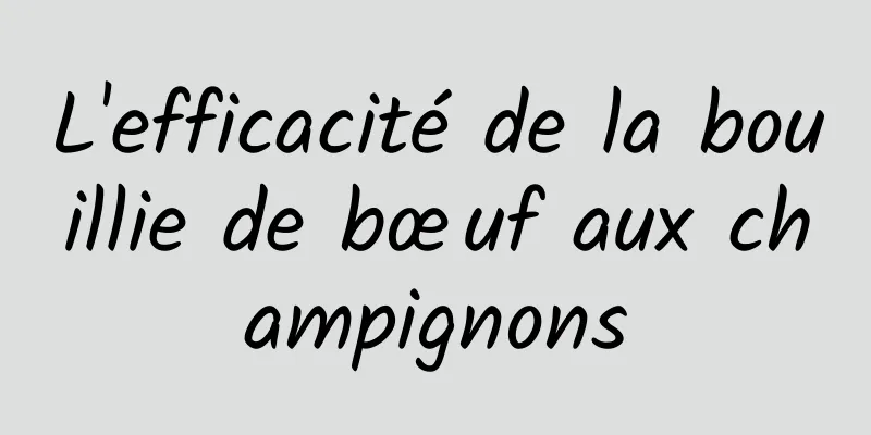 L'efficacité de la bouillie de bœuf aux champignons