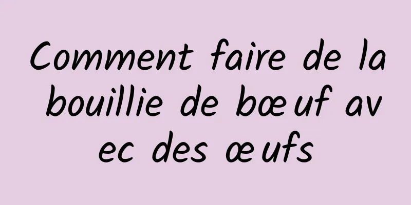 Comment faire de la bouillie de bœuf avec des œufs