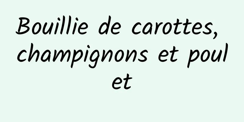 Bouillie de carottes, champignons et poulet