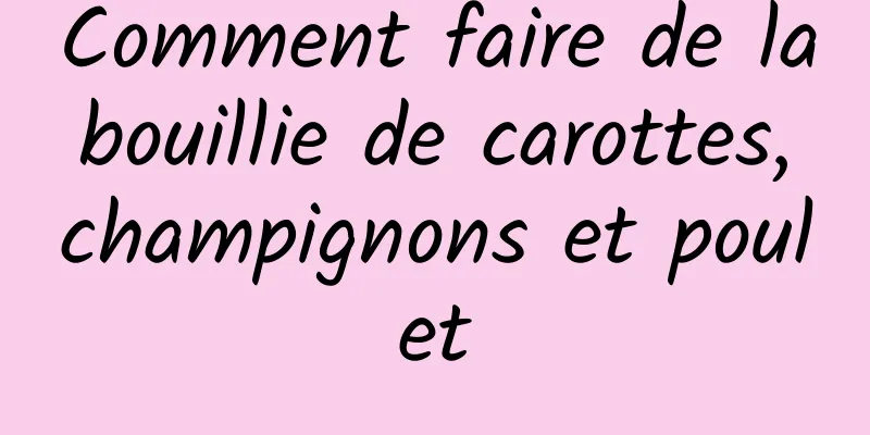 Comment faire de la bouillie de carottes, champignons et poulet