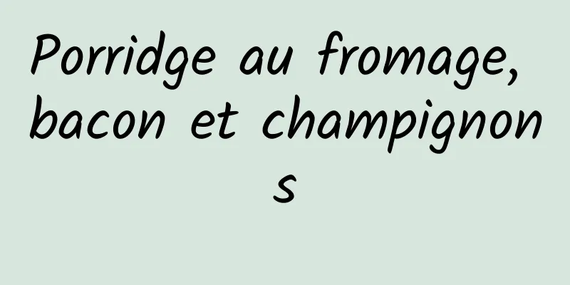 Porridge au fromage, bacon et champignons