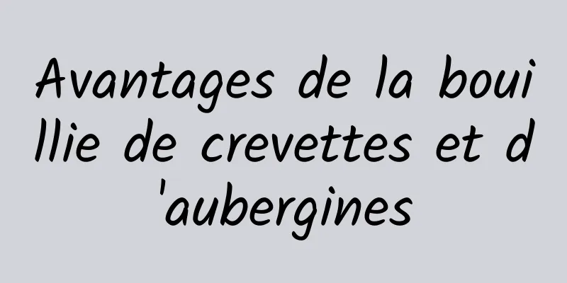 Avantages de la bouillie de crevettes et d'aubergines