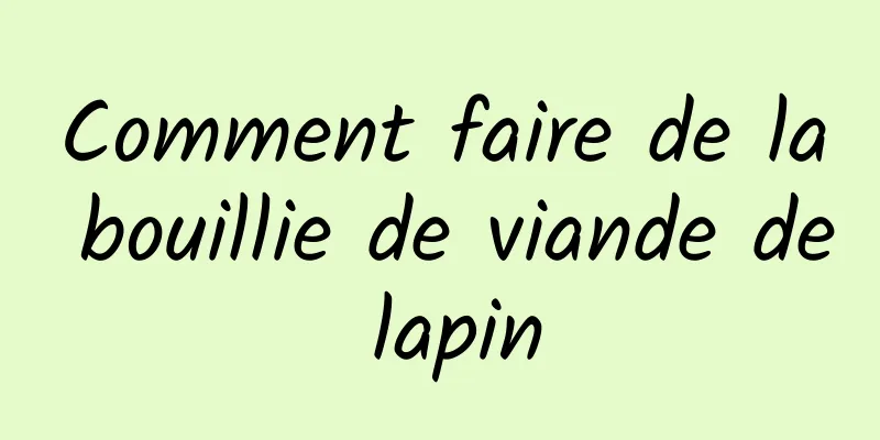 Comment faire de la bouillie de viande de lapin