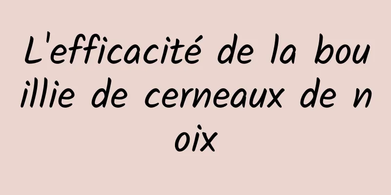 L'efficacité de la bouillie de cerneaux de noix