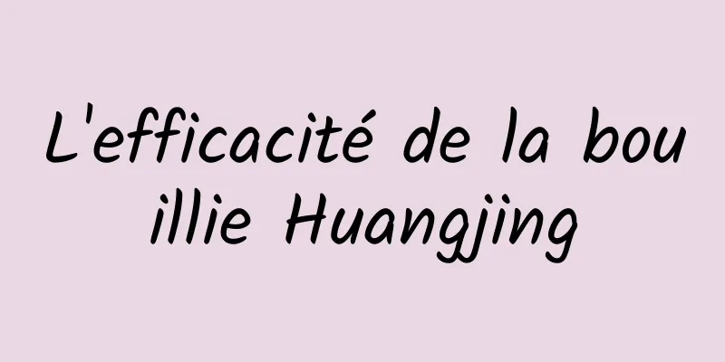 L'efficacité de la bouillie Huangjing