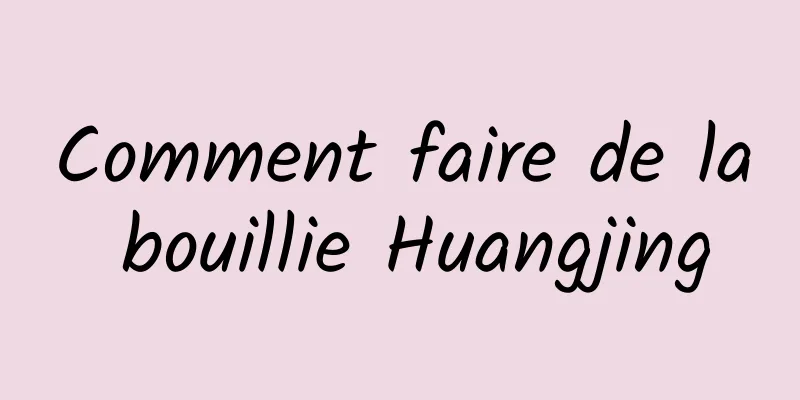 Comment faire de la bouillie Huangjing