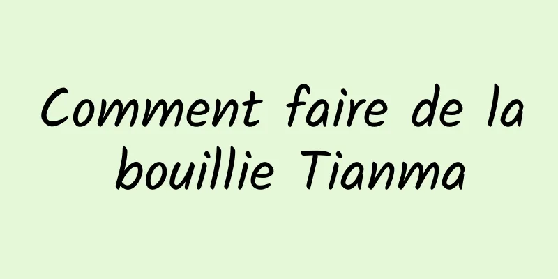 Comment faire de la bouillie Tianma