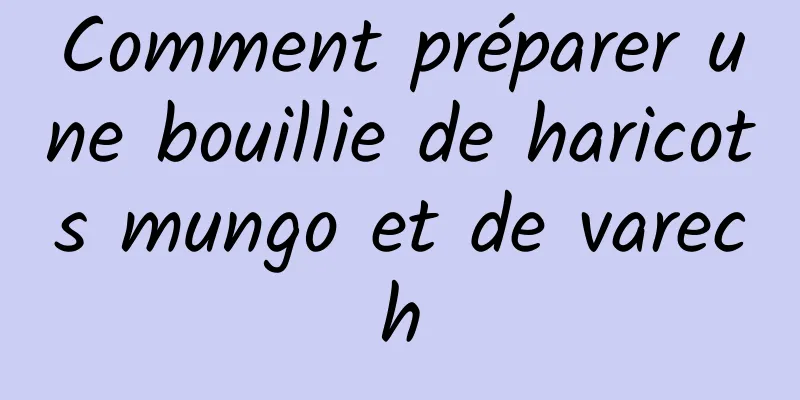 Comment préparer une bouillie de haricots mungo et de varech