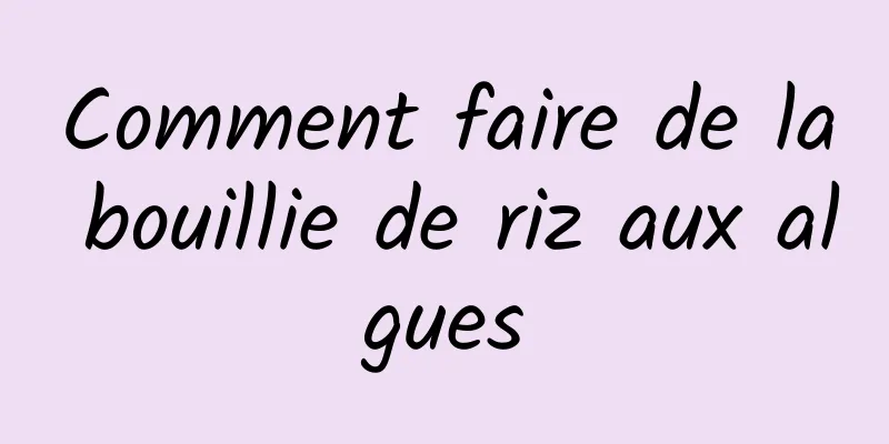 Comment faire de la bouillie de riz aux algues