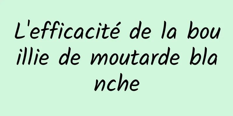 L'efficacité de la bouillie de moutarde blanche