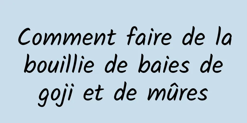 Comment faire de la bouillie de baies de goji et de mûres