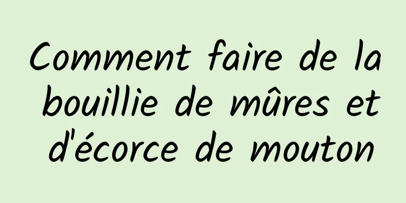 Comment faire de la bouillie de mûres et d'écorce de mouton