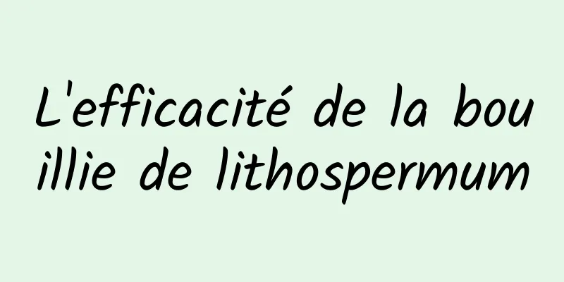 L'efficacité de la bouillie de lithospermum