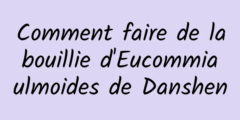 Comment faire de la bouillie d'Eucommia ulmoides de Danshen