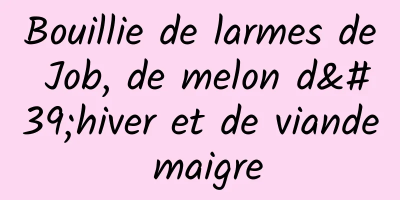 Bouillie de larmes de Job, de melon d'hiver et de viande maigre