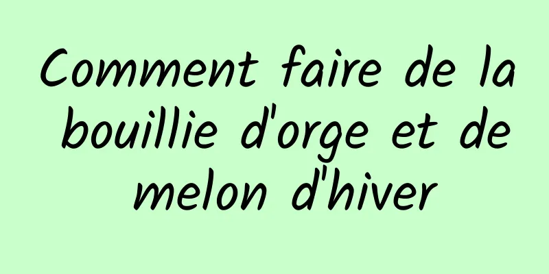 Comment faire de la bouillie d'orge et de melon d'hiver