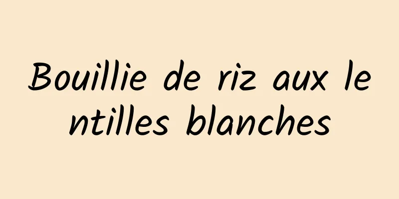 Bouillie de riz aux lentilles blanches