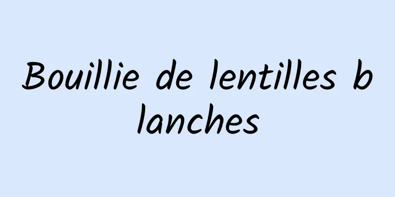 Bouillie de lentilles blanches